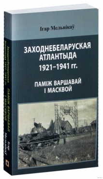 Заходнебеларуская Атлантыда 1921–1941 гг.: паміж Варшавай і Масквой